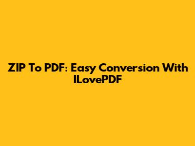ZIP To PDF: Easy Conversion With ILovePDF