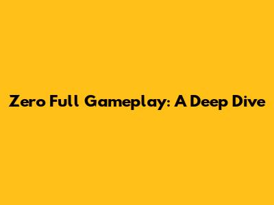 Zero Full Gameplay: A Deep Dive
