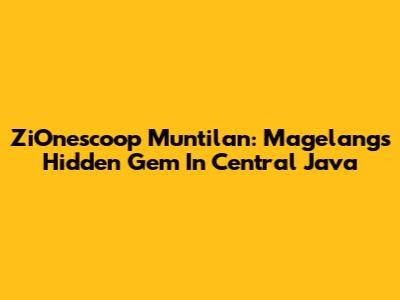 ZiOnescoop Muntilan: Magelang's Hidden Gem In Central Java