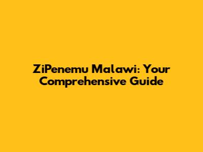 ZiPenemu Malawi: Your Comprehensive Guide