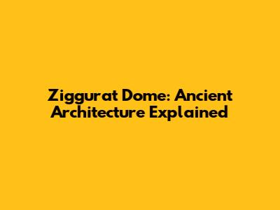 Ziggurat Dome: Ancient Architecture Explained