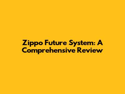 Zippo Future System: A Comprehensive Review