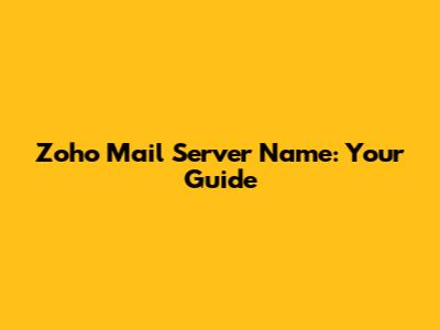 Zoho Mail Server Name: Your Guide