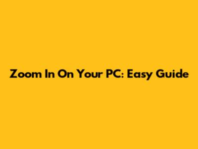 Zoom In On Your PC: Easy Guide